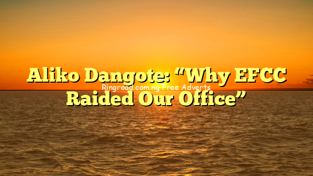 Aliko Dangote: “Why EFCC Raided Our Office” 